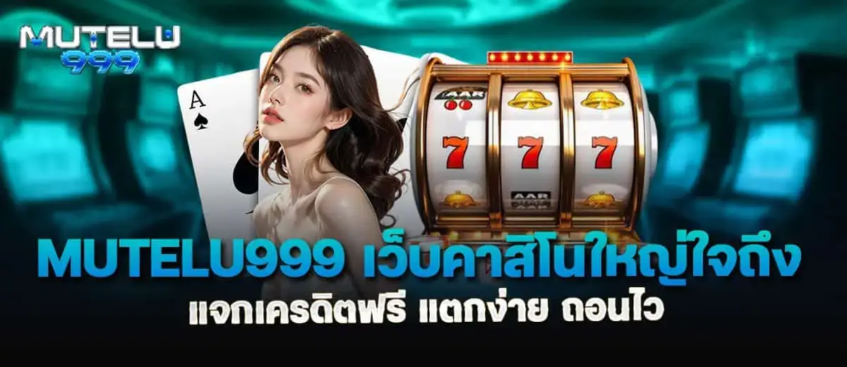 mutelu999 เว็บคาสิโนใหญ่ใจถึง แจกเครดิตฟรี แตกง่าย ถอนไว